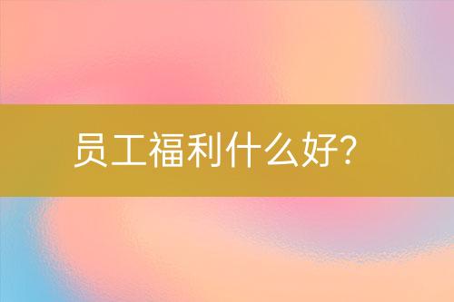 員工福利什么好？