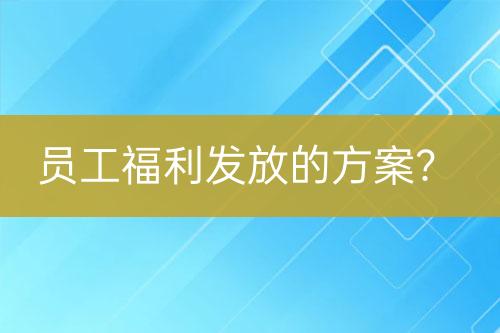 員工福利發(fā)放的方案？