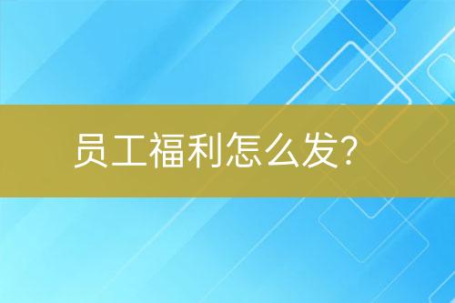員工福利怎么發(fā)？