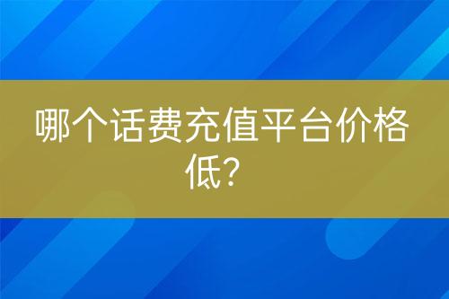 哪個(gè)話費(fèi)充值平臺(tái)價(jià)格低？