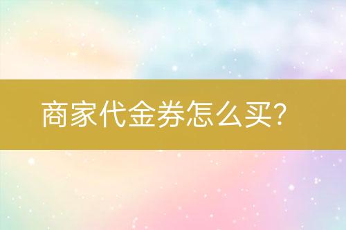 商家代金券怎么買？