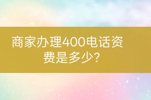 商家辦理400電話資費(fèi)是多少？