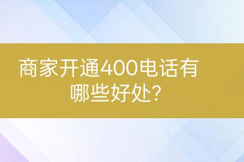 商家開通400電話有哪些好處？