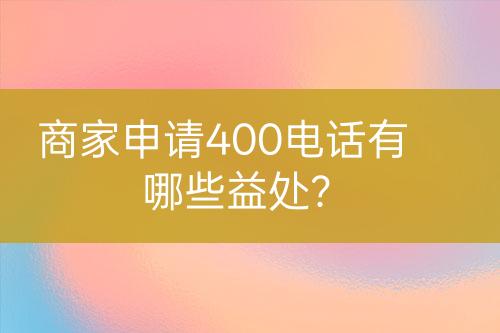 商家申請(qǐng)400電話有哪些益處？