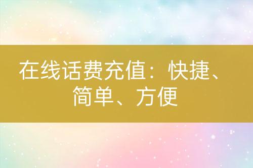 在線話費(fèi)充值：快捷、簡(jiǎn)單、方便