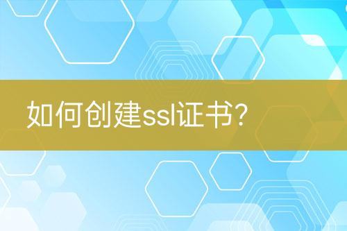 如何創(chuàng)建ssl證書？