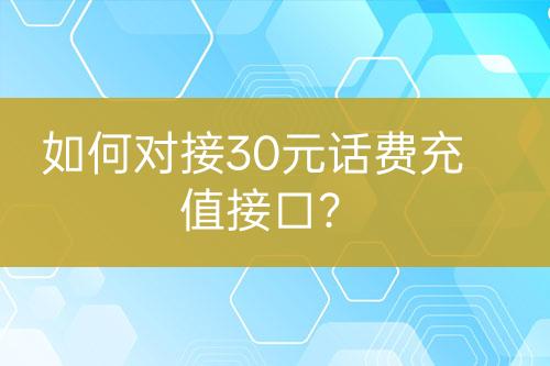 如何對(duì)接30元話費(fèi)充值接口？