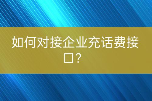 如何對(duì)接企業(yè)充話費(fèi)接口？