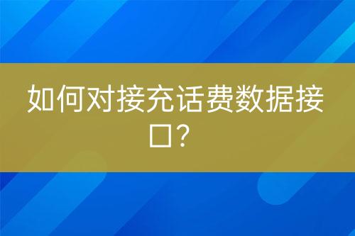 如何對接充話費數據接口？