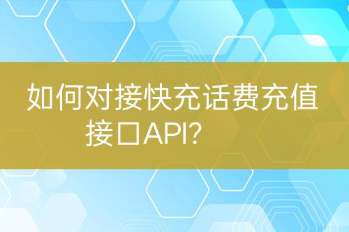 如何對(duì)接快充話費(fèi)充值接口API？