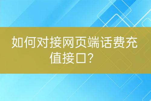 如何對(duì)接網(wǎng)頁(yè)端話費(fèi)充值接口？