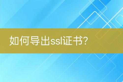 如何導(dǎo)出ssl證書？