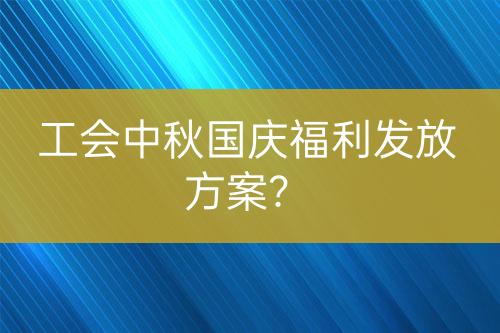 工會中秋國慶福利發(fā)放方案？