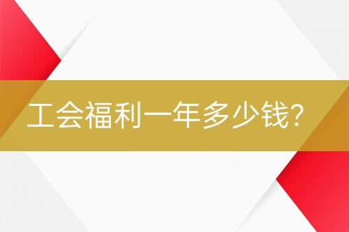 工會(huì)福利一年多少錢？