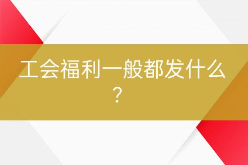 工會(huì)福利一般都發(fā)什么？