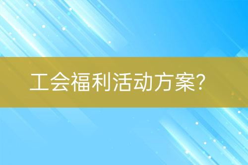 工會(huì)福利活動(dòng)方案？