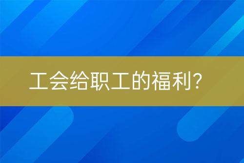 工會(huì)給職工的福利？