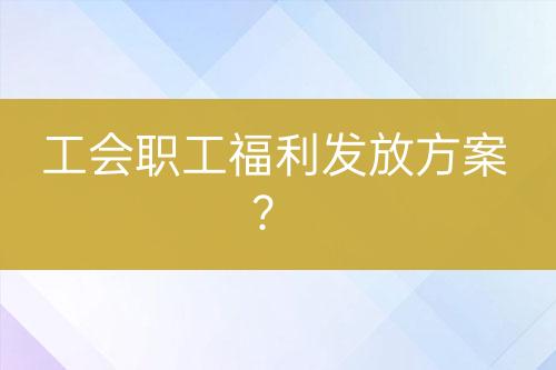 工會職工福利發(fā)放方案？