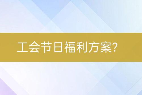 工會(huì)節(jié)日福利方案？