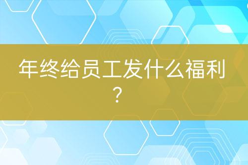 年終給員工發(fā)什么福利？
