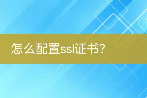 怎么配置ssl證書？