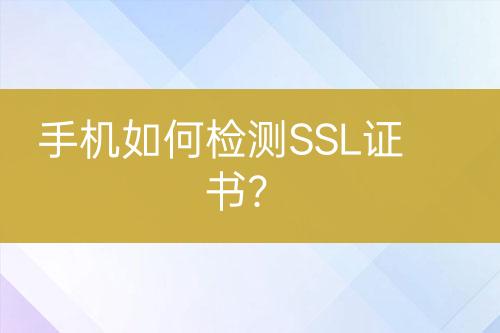 手機如何檢測SSL證書？