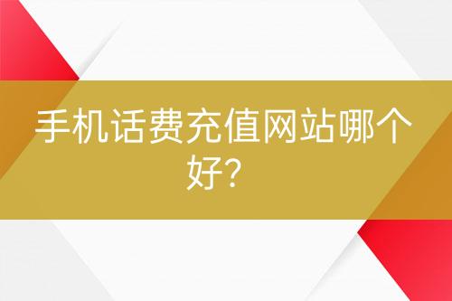 手機(jī)話費(fèi)充值網(wǎng)站哪個(gè)好？