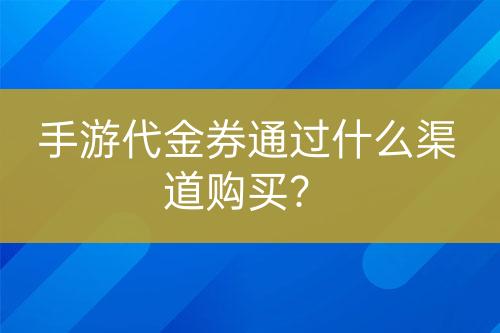 手游代金券通過什么渠道購買？