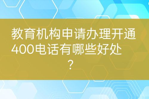 教育機構申請辦理開通400電話有哪些好處？