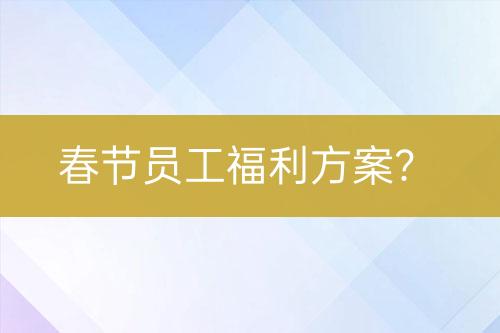 春節(jié)員工福利方案？