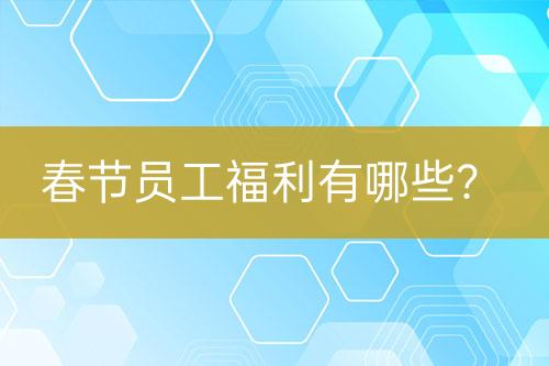 春節(jié)員工福利有哪些？