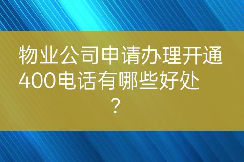 物業(yè)公司申請辦理開通400電話有哪些好處？