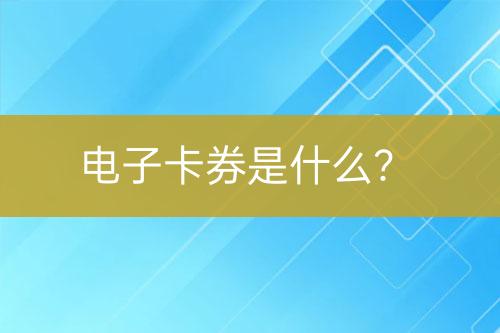 電子卡券是什么？
