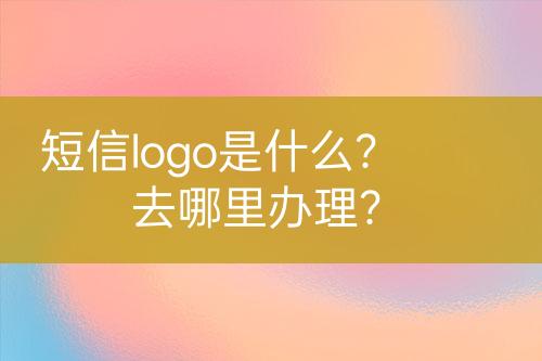 短信logo是什么？去哪里辦理？