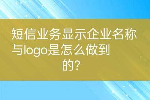 短信業(yè)務(wù)顯示企業(yè)名稱與logo是怎么做到的？