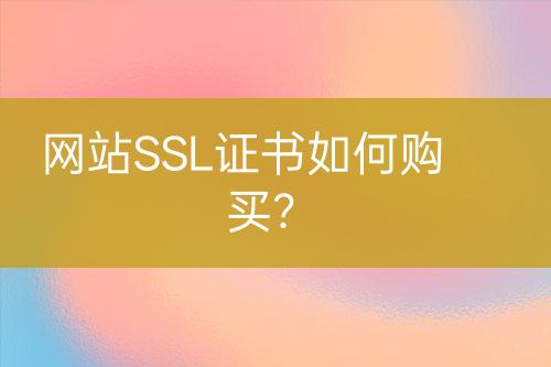 網(wǎng)站SSL證書如何購買？