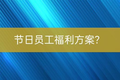 節(jié)日員工福利方案？