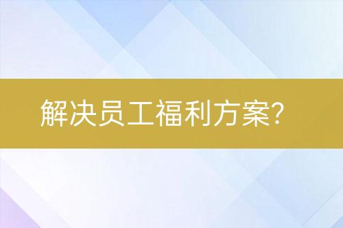 解決員工福利方案？