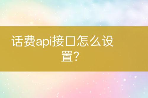 話費(fèi)api接口怎么設(shè)置？