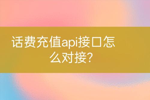 話費充值api接口怎么對接？