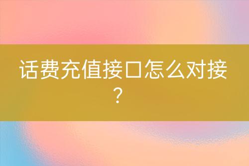 話費(fèi)充值接口怎么對接？