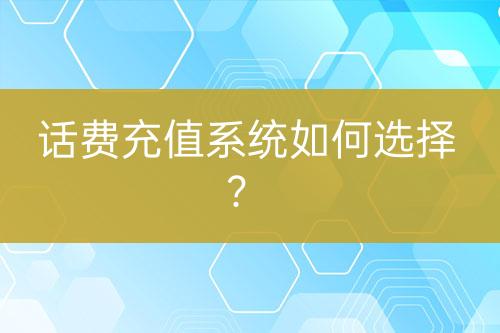 話費充值系統(tǒng)如何選擇？