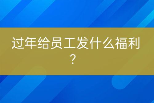 過(guò)年給員工發(fā)什么福利？