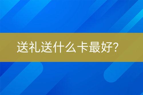 送禮送什么卡最好？