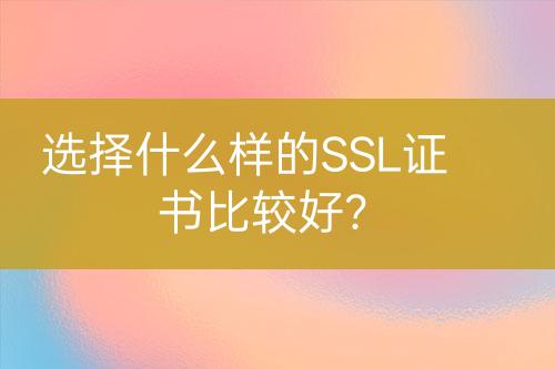 選擇什么樣的SSL證書比較好？