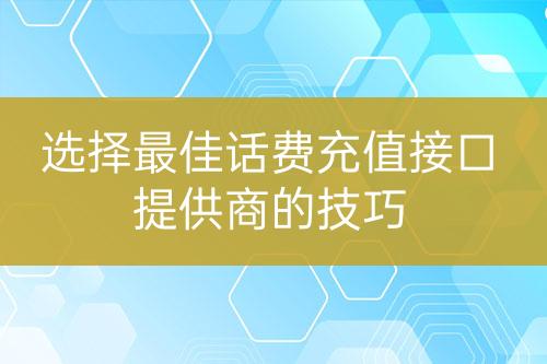 選擇最佳話費充值接口提供商的技巧