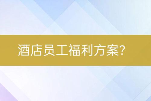 酒店員工福利方案？