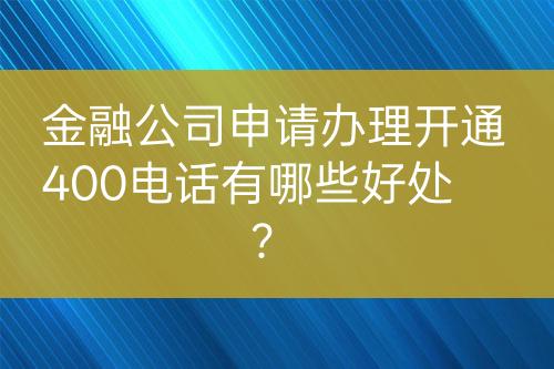 金融公司申請(qǐng)辦理開(kāi)通400電話有哪些好處？