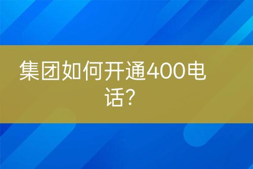 集團如何開通400電話？