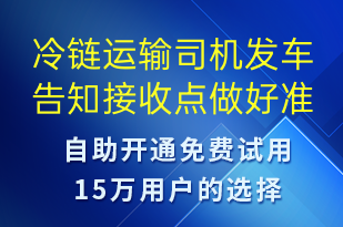 冷鏈運輸司機發(fā)車告知接收點做好準備-發(fā)貨提醒短信模板